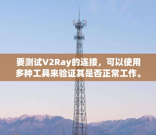 要测试V2Ray的连接，可以使用多种工具来验证其是否正常工作。以下是一些常用的方法和工具