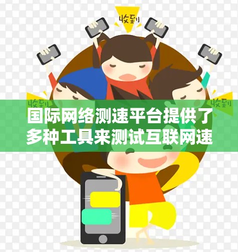 国际网络测速平台提供了多种工具来测试互联网速度,满足不同的需求。以下是这些平台的总结,帮助您根据需求选择合适的工具 国际网络测速平台提供了多种工具来测试互联网速度,满足不同的需求。以下是这些平台的总结,帮助您根据需求选择合适的工具