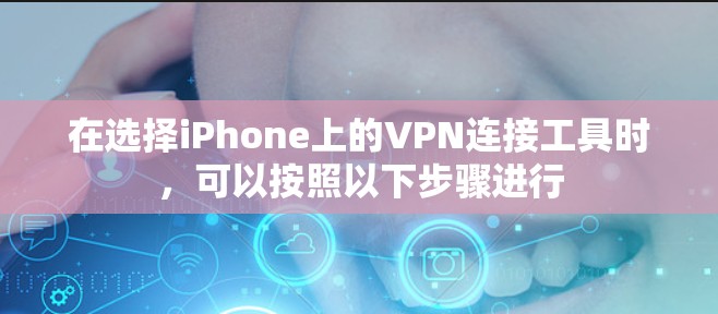 在选择iPhone上的VPN连接工具时，可以按照以下步骤进行