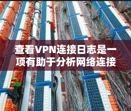 查看VPN连接日志是一项有助于分析网络连接情况和解决问题的重要任务。以下是详细的步骤指南