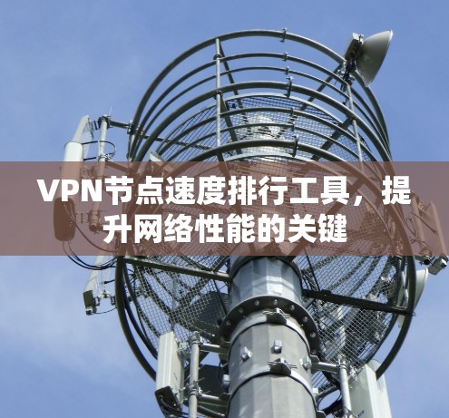 VPN节点速度排行工具,提升网络性能的关键 VPN节点速度排行工具,提升网络性能的关键