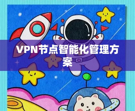 VPN节点智能化管理方案 VPN节点智能化管理方案