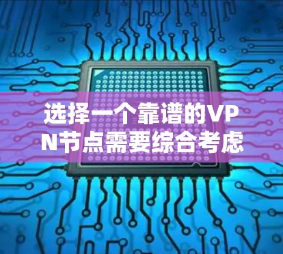 选择一个靠谱的VPN节点需要综合考虑多个因素，以确保既能满足需求，又能确保隐私和安全。以下是筛选VPN节点的分步指南