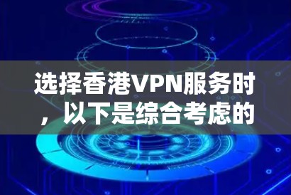 选择香港VPN服务时，以下是综合考虑的因素和推荐