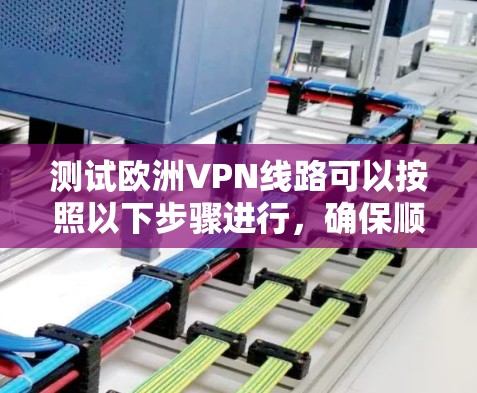 测试欧洲VPN线路可以按照以下步骤进行，确保顺利完成