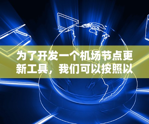 为了开发一个机场节点更新工具，我们可以按照以下步骤进行