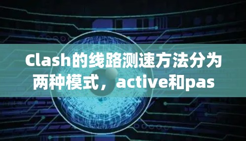 Clash的线路测速方法分为两种模式，active和passive，分别用于主动和被动测量网络的带宽和延迟。以下是详细的步骤和解释