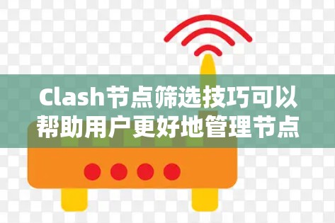 Clash节点筛选技巧可以帮助用户更好地管理节点列表，提升音乐播放质量和网络性能。以下是一些实用的筛选技巧