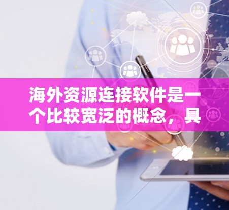 海外资源连接软件是一个比较宽泛的概念，具体的解决方案取决于你的需求。以下是一些常见的海外资源连接工具和方法，可能对你有所帮助