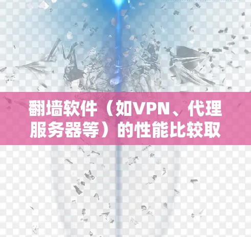 翻墙软件（如VPN、代理服务器等）的性能比较取决于多个因素，包括连接速度、稳定性、隐私保护、带宽限制等。以下是一些常见的翻墙软件及其性能特点的比较