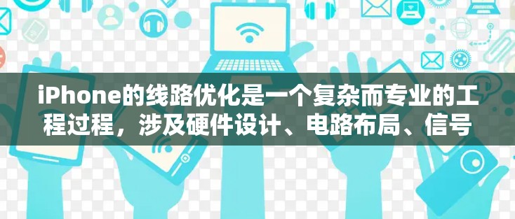 iPhone的线路优化是一个复杂而专业的工程过程，涉及硬件设计、电路布局、信号处理、电源管理等多个方面。以下是一些可能的优化方向和技术