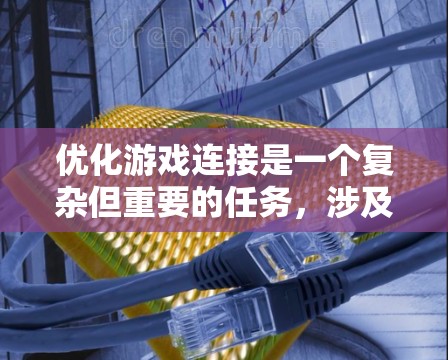 优化游戏连接是一个复杂但重要的任务，涉及多个方面。以下是分步骤的解决方案