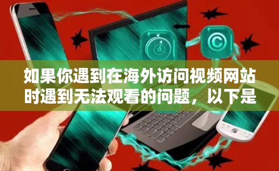 如果你遇到在海外访问视频网站时遇到无法观看的问题,以下是一些可能有用的方法和工具来帮助你解决问题 如果你遇到在海外访问视频网站时遇到无法观看的问题,以下是一些可能有用的方法和工具来帮助你解决问题