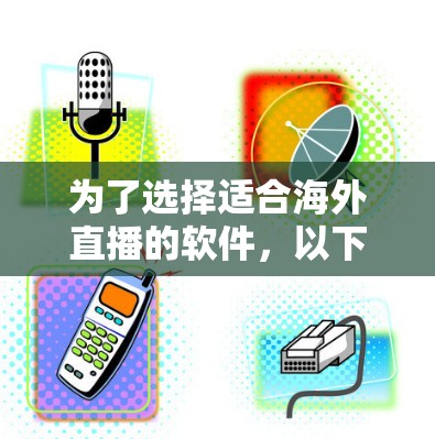 为了选择适合海外直播的软件，以下是根据您的需求总结的建议