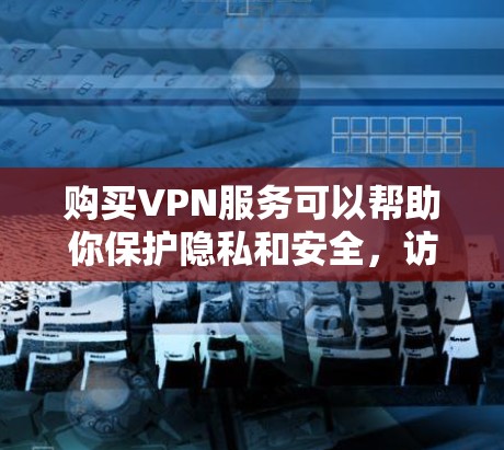 购买VPN服务可以帮助你保护隐私和安全，访问受限网站。以下是根据您的需求整理的步骤指南