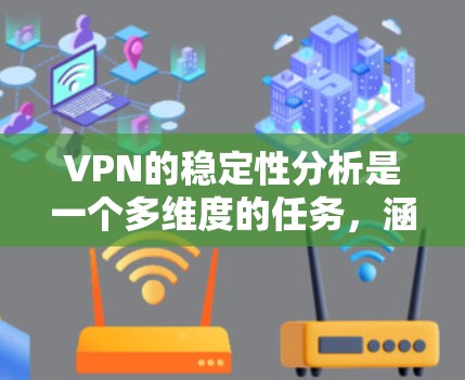 VPN的稳定性分析是一个多维度的任务，涵盖技术、用户体验和法律等多个方面。以下是对VPN稳定性因素的详细分析