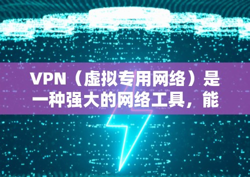VPN（虚拟专用网络）是一种强大的网络工具，能够在多种场景下提供安全和隐私保护。以下是VPN的主要功能和优势