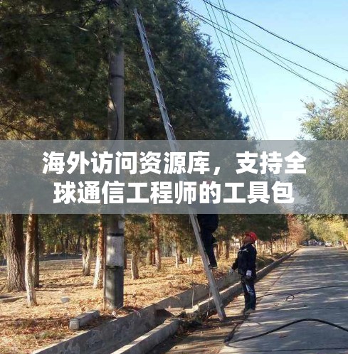 海外访问资源库,支持全球通信工程师的工具包 海外访问资源库,支持全球通信工程师的工具包