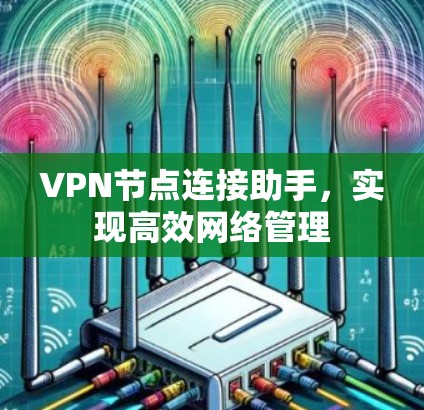 VPN节点连接助手,实现高效网络管理 VPN节点连接助手,实现高效网络管理