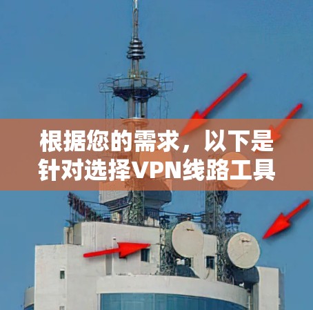 根据您的需求,以下是针对选择VPN线路工具的分步建议 根据您的需求,以下是针对选择VPN线路工具的分步建议