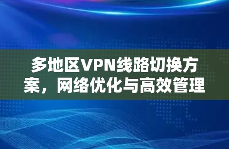 多地区VPN线路切换方案，网络优化与高效管理