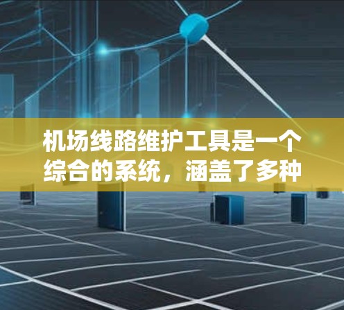 机场线路维护工具是一个综合的系统，涵盖了多种技术和设备，每个工具负责不同的维护任务，确保机场运营的安全和高效。以下是对这些工具的详细分析