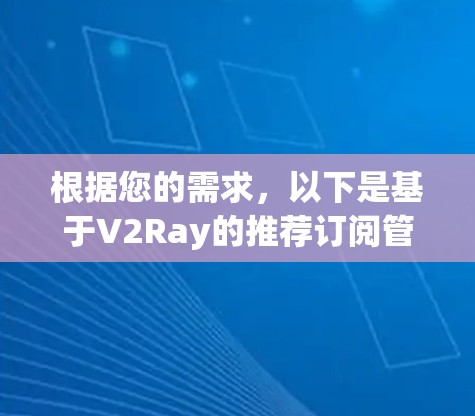 根据您的需求，以下是基于V2Ray的推荐订阅管理工具，以及详细的功能分析和选择建议