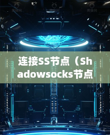 连接SS节点（Shadowsocks节点）通常涉及使用特定的客户端软件，如ShadowsocksR、Xray、SSR等。以下是连接SS节点的步骤和工具的使用方法