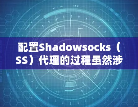 配置Shadowsocks(SS)代理的过程虽然涉及多个步骤,但只要按照正确的顺序和方法执行,应该能够顺利完成。以下是详细的教程,分步骤说明如何配置SS代理 配置Shadowsocks(SS)代理的过程虽然涉及多个步骤,但只要按照正确的顺序和方法执行,应该能够顺利完成。以下是详细的教程,分步骤说明如何配置SS代理