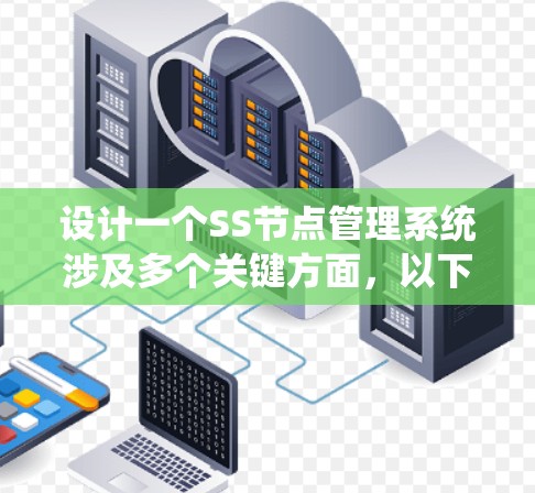 设计一个SS节点管理系统涉及多个关键方面，以下是系统设计的详细总结和建议