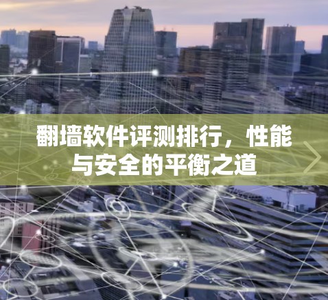 翻墙软件评测排行，性能与安全的平衡之道
