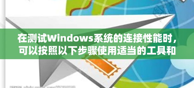 在测试Windows系统的连接性能时，可以按照以下步骤使用适当的工具和方法来进行