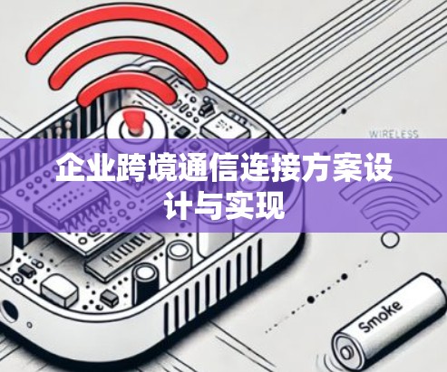 企业跨境通信连接方案设计与实现 企业跨境通信连接方案设计与实现
