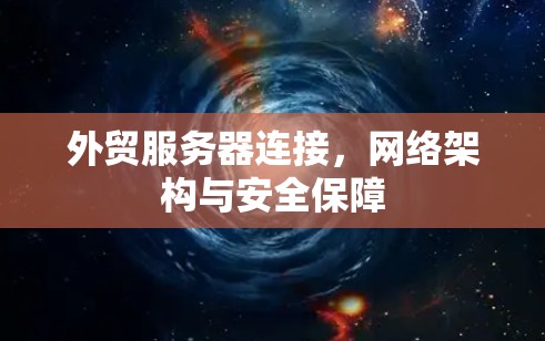 外贸服务器连接,网络架构与安全保障 外贸服务器连接,网络架构与安全保障