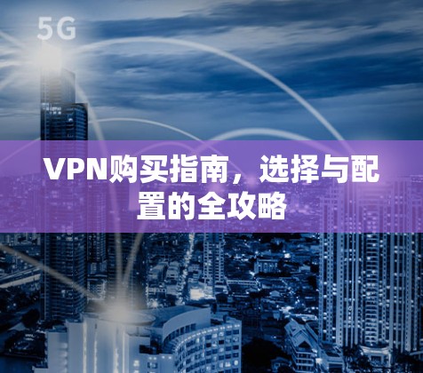 VPN购买指南,选择与配置的全攻略 VPN购买指南,选择与配置的全攻略