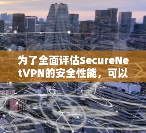 为了全面评估SecureNetVPN的安全性能，可以按照以下步骤进行