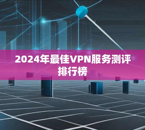2024年最佳VPN服务测评排行榜