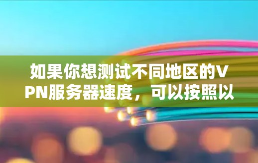 如果你想测试不同地区的VPN服务器速度，可以按照以下步骤进行
