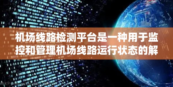 机场线路检测平台是一种用于监控和管理机场线路运行状态的解决方案，通常包括人行道、交通工具、导航系统等。以下是该平台的一些主要功能和应用