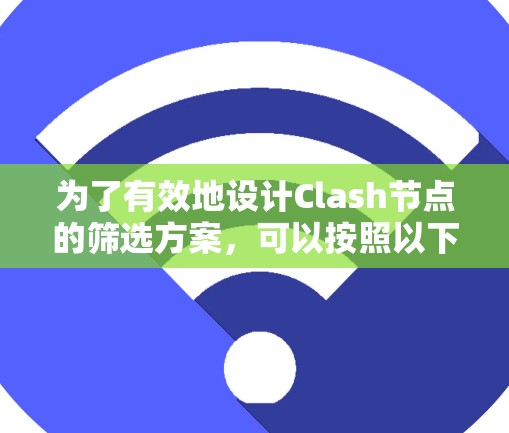 为了有效地设计Clash节点的筛选方案，可以按照以下步骤进行