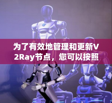 为了有效地管理和更新V2Ray节点,您可以按照以下步骤操作 为了有效地管理和更新V2Ray节点,您可以按照以下步骤操作