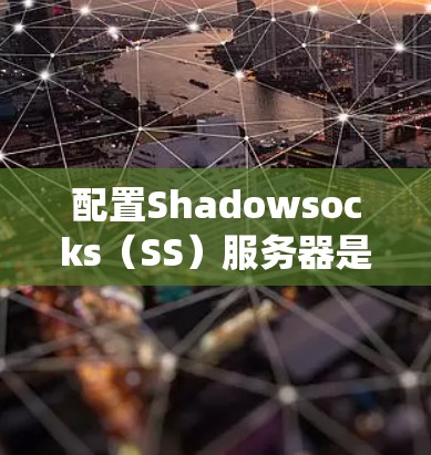 配置Shadowsocks(SS)服务器是一个有效的方法来绕过网络限制,但需要仔细遵循以下步骤以确保其正确运行 配置Shadowsocks(SS)服务器是一个有效的方法来绕过网络限制,但需要仔细遵循以下步骤以确保其正确运行