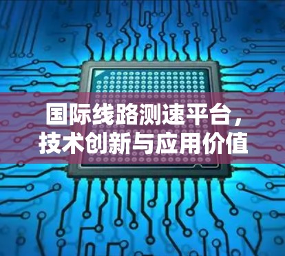 国际线路测速平台,技术创新与应用价值 国际线路测速平台,技术创新与应用价值
