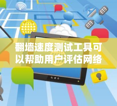翻墙速度测试工具可以帮助用户评估网络连接的速度和稳定性。这些工具通常用于测试互联网的带宽、延迟、丢包率等参数。以下是一些常用的翻墙速度测试工具
