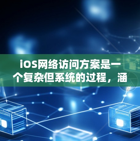 iOS网络访问方案是一个复杂但系统的过程,涵盖了客户端和服务器端的多个方面。以下是对该方案的详细分步说明 iOS网络访问方案是一个复杂但系统的过程,涵盖了客户端和服务器端的多个方面。以下是对该方案的详细分步说明