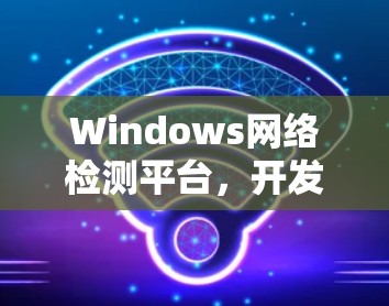 Windows网络检测平台，开发与应用探讨