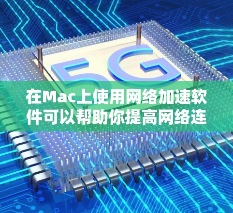 在Mac上使用网络加速软件可以帮助你提高网络连接速度，减少延迟，或者保护隐私。以下是一些常用的网络加速软件和工具，供你选择