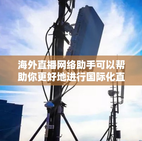 海外直播网络助手可以帮助你更好地进行国际化直播，以下是一些常用的工具和平台