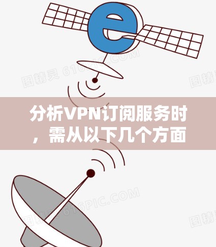 分析VPN订阅服务时，需从以下几个方面进行考量，以确保选择最适合您的服务
