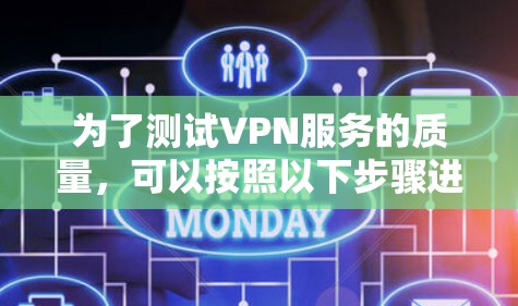 为了测试VPN服务的质量,可以按照以下步骤进行 为了测试VPN服务的质量,可以按照以下步骤进行